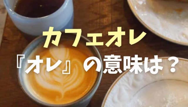 カフェオレの【オレ】の意味は牛乳？由来を調査