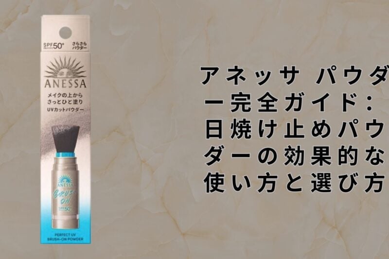 アネッサ パウダー完全ガイド：日焼け止めパウダーの効果的な使い方と選び方